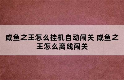 咸鱼之王怎么挂机自动闯关 咸鱼之王怎么离线闯关